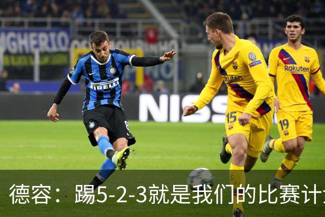 德容：踢5-2-3就是我们的比赛计划 当加克波进球时我以为会赢