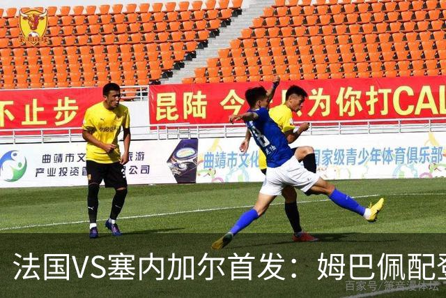 法国VS塞内加尔首发：姆巴佩配登贝莱 奥利塞搭档杜埃