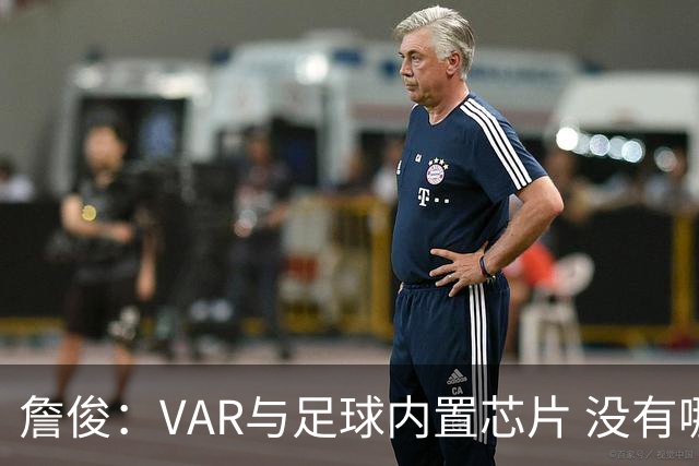 詹俊：VAR与足球内置芯片 没有哪场比赛高科技的介入存在感这么强