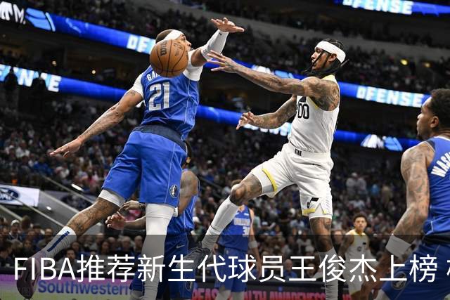 FIBA推荐新生代球员王俊杰上榜 杨瀚森有望成世界级球星